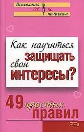 Как научиться защищать свои интересы 49 простых правил (мягк)(Психология Все по полочкам). Исаева В. (Эксмо)