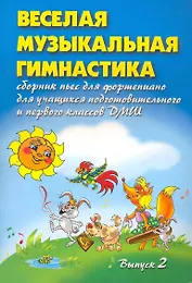 Веселая музыкальная гимнастика. Выпуск 2: Сборник пьес для учащихся подготовительного и первого классов ДМШ