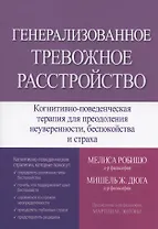 Генерализованное тревожное расстройство. Когнитивно-поведенческая терапия для преодоления неуверенности, беспокойства и страха