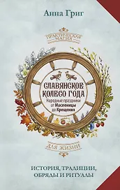 Славянское колесо года. Народные праздники от Масленицы до Крещения. История, традиции, обряды и ритуалы