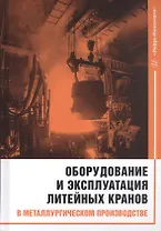 Оборудование и эксплуатация литейных кранов в металлургическом производстве. Монография