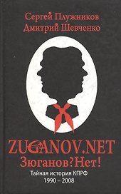 ZUGANOV.NET Тайная история КПРФ 1990-2008 годов. Плужников С., Шевченко Д. (Столица - Сервис)