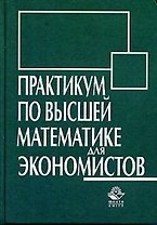 Практикум по высшей математике для экономистов: учебное пособие для вузов