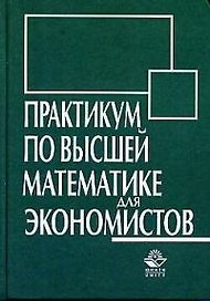 Практикум по высшей математике для экономистов: учебное пособие для вузов