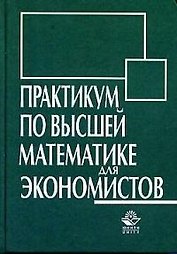 Практикум по высшей математике для экономистов: учебное пособие для вузов