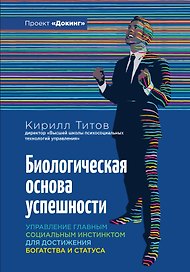 Биологическая основа успешности. Управление главным социальным инстинктом для достижения богатства и статуса