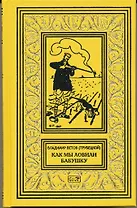 Как мы ловили бабушку. Необычайные приключения Боченкина и Хвоща. Баукальские рассказы. Каспийские рассказы