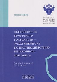 Деятельность прокуратур государств - участников СНГ по противодействию незаконной миграции. Монография