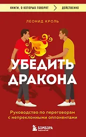 Убедить дракона. Руководство по переговорам с непреклонными оппонентами
