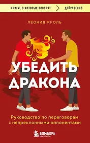 Убедить дракона. Руководство по переговорам с непреклонными оппонентами