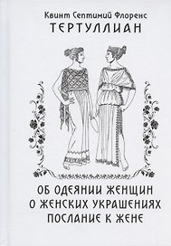 Об одеянии женщин О женских украшениях Послание к жене (Тертуллиан)