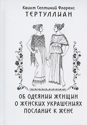 Об одеянии женщин О женских украшениях Послание к жене (Тертуллиан)