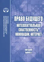 Право будущего: Интеллектуальная собственность, инновации, интернет. Ежегодник. Выпуск 3