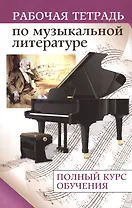 Рабочая тетрадь по музыкальной литературе : полный курс