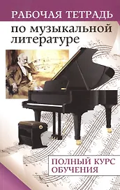 Рабочая тетрадь по музыкальной литературе : полный курс