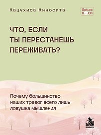 Что если ты перестанешь переживать? Почему большинство наших тревог всего лишь ловушка мышления