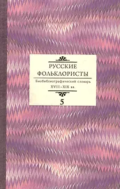Русские фольклористы: Биобиблиографический словарь. XVIII—XIX вв. Том 5. Спасская - Я
