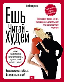 ЕШЬ. ЧИТАЙ. ХУДЕЙ! Практическое пособие, как есть все подряд, жить в удовольствие и оставаться здоровой и красивой