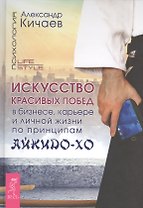 Искусство красивых побед в бизнесе, карьере и личной жизни по принципам айкидо-ХО