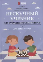 Нескучный учебник для будущих гроссмейстеров: для детей 7-10 лет