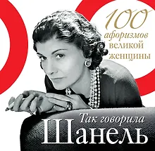 Так говорила Шанель. 100 афоризмов великой женщины
