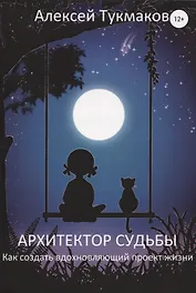 Архитектор судьбы. Как создать вдохновляющий проект жизни