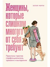Женщины, которые слишком многого от себя требуют: Практики против перфекционизма, тревоги и выгорания