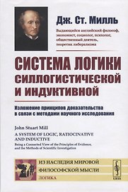 Система логики силлогистической и индуктивной. Изложение принципов доказательства в связи с методами научного исследования
