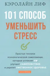 101 способ уменьшить стресс. Простые техники психологической самопомощи, которые успокоят ум, улучшат самочувствие и укрепят умственное здоровье