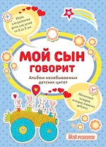 Мой сын говорит:альбом незабываемых детских цитат