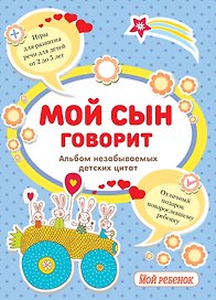 Мой сын говорит:альбом незабываемых детских цитат
