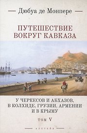 Путешествие вокруг Кавказа: у черкесов и абхазов, в Колхиде, Грузии, Армении и в Крыму. Том 5. В 7 томах