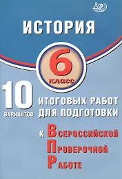 История. 6 класс. 10 вариантов итоговых работ для подготовки к Всероссийской проверочной работе. 2-е издание, исправленное