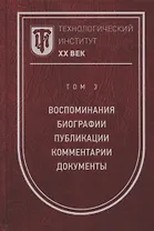 Технологический институт. ХХ век. В 3-х томах. Том 3. Воспоминания. Биографии. Публикации. Комментарии. Документы. Фотографии