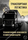 Транспортная логистика: технологические особенности и компетенции кадров: монография - 0