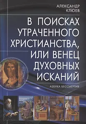 В поисках утраченного Христианства, или Венец духовных исканий. 2-е издание, исправленное и дополненное