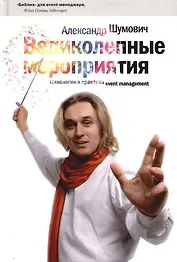 Великолепные мероприятия: Технологии и практика event management. 3-е изд.