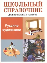 Русские художники. Школьный справочник для начальных классов