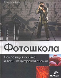 Фотошкола. Композиция снимка и техника цифровой съемки: перев. с нем.