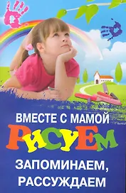 Вместе с мамой рисуем, запоминаем, рассуждаем / (мягк) (Школа развития). Трясорукова Т. (Феникс)