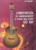 Самоучитель по аккомпанементу и пению под гитару без нот : учебно-методическое пособие