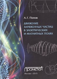 Движение заряженных частиц в электрических и магнитных полях. 2-е издание, испр. и доп. Учебное посо