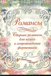 Романсы: сборник романсов для голоса в сопровождении фортепиано