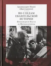 По следам Евангельской истории. Проповеди от Пасхи до Пятидесятницы. I