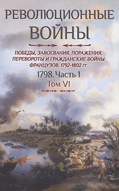 Революционные войны. Победы, завоевания, поражения, перевороты и гражданские войны французов. Том VI. 1798. Часть 1