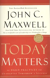 Today Matters. 12 Daily Practices to Guarantee Tomorrows Success