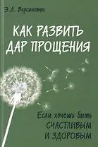 Как развить дар прощения. Если хочешь быть счастливым и здоровым