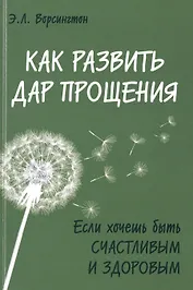 Как развить дар прощения. Если хочешь быть счастливым и здоровым