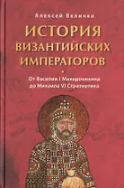 История Византийских императоров. От Василия I Македонянина до Михаила IV Стратиотика