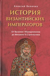 История Византийских императоров. От Василия I Македонянина до Михаила IV Стратиотика